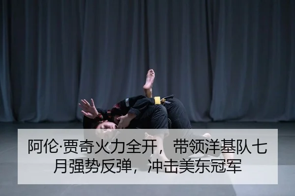 阿伦·贾奇火力全开，带领洋基队七月强势反弹，冲击美东冠军