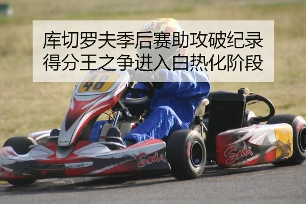 库切罗夫季后赛助攻破纪录 得分王之争进入白热化阶段