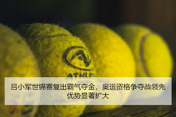 吕小军世锦赛复出霸气夺金，奥运资格争夺战领先优势显著扩大